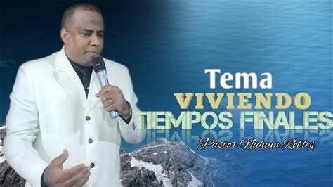 Pastor Nahum Robles Tema Viviendo Tiempos Finales Youtube