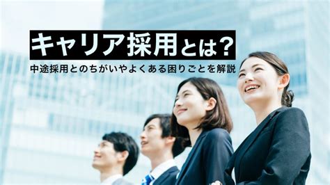 キャリア採用とは？中途採用・経験者採用との違いや成功のポイントを解説