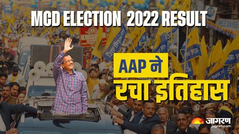 Mcd Election Result 2022 दिल्ली नगर निगम चुनाव जीतकर Aap ने रचा इतिहास