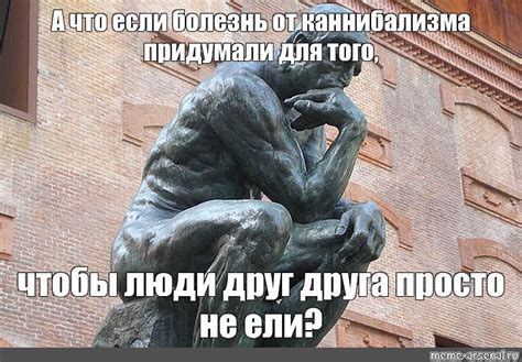 Meme: "А что если болезнь от каннибализма придумали для того, чтобы ...