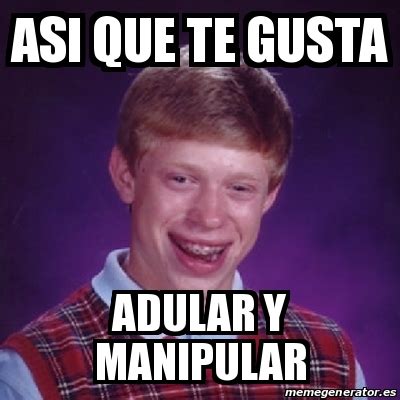 Meme Bad Luck Brian Asi Que Te Gusta Adular Y Manipular