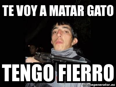 Meme Personalizado Te Voy A Matar Gato Tengo Fierro