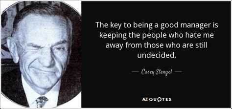 Casey Stengel quote: The key to being a good manager is keeping the...