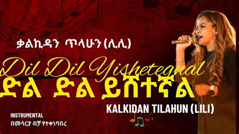 Kalkidan Tilahun Lili Dil Dil Yishetegnal ቃልኪዳን ጥላሁን ሊሊ ድል ድል