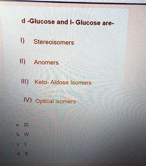 SOLVED: Glucose and /- Glucose are- Stereoisomers Anomers III) Keto ...