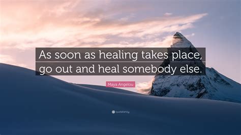 Maya Angelou Quote As Soon As Healing Takes Place Go Out And Heal