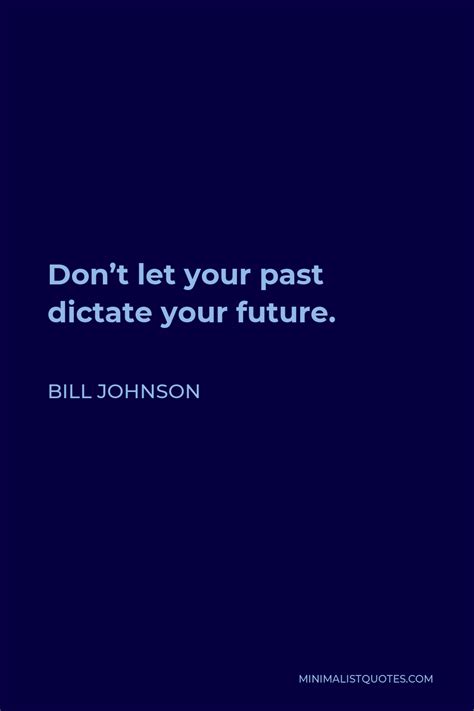 Bill Johnson Quote Don T Let Your Past Dictate Your Future