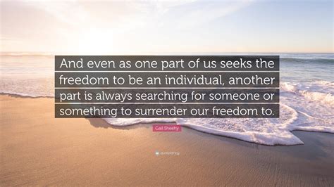 Gail Sheehy Quote “and Even As One Part Of Us Seeks The Freedom To Be