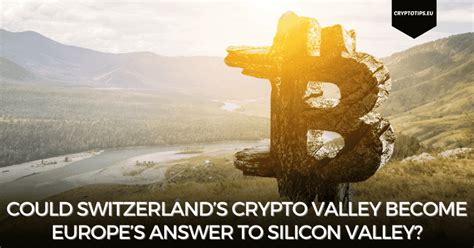 Could Switzerlands Crypto Valley Become Europes Answer To Silicon Valley