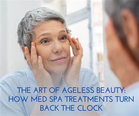 The Art Of Ageless Beauty How Med Spa Treatments Turn Back The Clock