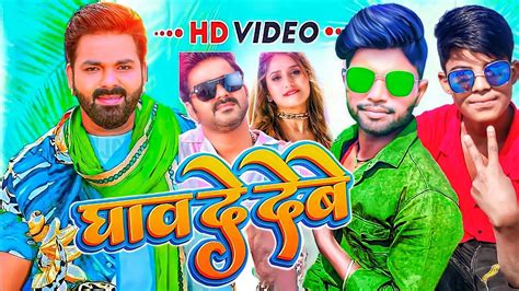 Video घाव दे देबे Power Star Pawan Singh Shilpi Raj Ghav De Debe New