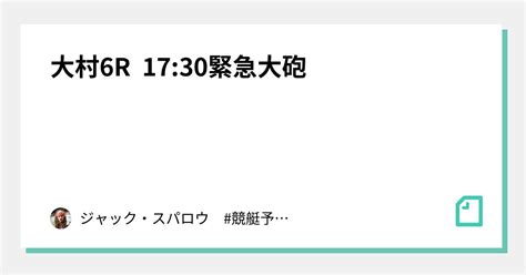 大村6r 17 30⚠️緊急大砲⚠️｜キャプテン 競艇予想 ボートレース ボート予想 無料予想