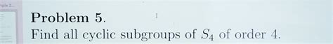 Solved Problem 5 Find All Cyclic Subgroups Of S4 Of Order 4 Chegg