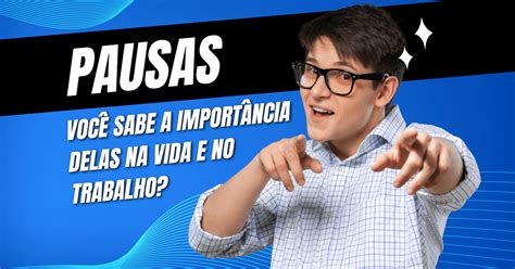 Pausas Você sabe a Importância delas na Vida e no Trabalho