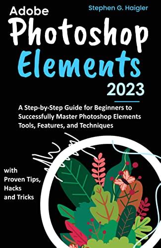 Adobe Photoshop Elements 2023: A Step-by-Step Guide for Beginners to ...