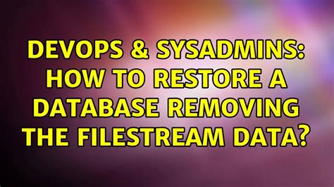 DevOps SysAdmins How To Restore A Database Removing The Filestream