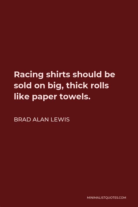 Brad Alan Lewis Quote Racing Shirts Should Be Sold On Big Thick Rolls Like Paper Towels