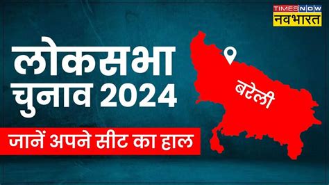 बरेली सीट उत्तर प्रदेश लोकसभा चुनाव 2024 मतदान की तारीख मुख्य