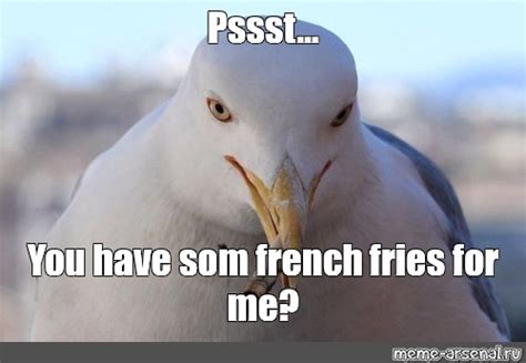 Meme Pssst You Have Som French Fries For Me All Templates