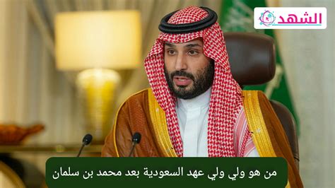 من هو ولي ولي عهد السعودية بعد محمد بن سلمان موقع الشهد