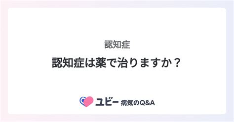 認知症は薬で治りますか？ ｜認知症