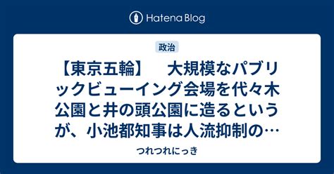 【東京五輪】 大規模なパブリックビューイング会場を代々木公園と井の頭公園に造るというが、小池都知事は人流抑制のために「外出や公園利用の自粛を