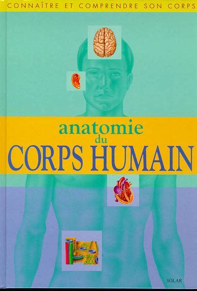 Anatomie du corps humain connaître et comprendre son corps Collectif