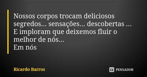 Nossos Corpos Trocam Deliciosos Ricardo Barros Pensador