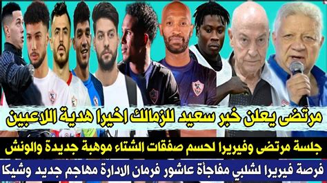 رسميا مرتضى يعلن خبر سعيد للزمالك اخيرا هدية اللاعبين جلسة مرتضى فيريرا