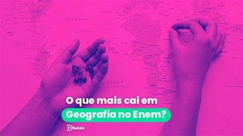 O Que Mais Cai Em Geografia No Enem Principais Temas