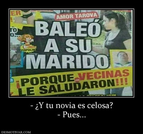 Desmotivaciones Y Tu Novia Es Celosa Pues