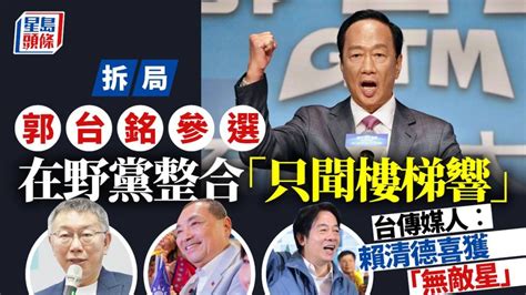 郭台銘參選拆局│各自為戰在野黨整合「只聞樓梯響」賴清德喜獲「無敵星」？