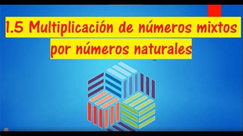 1 5 MULTIPLICACIÓN DE NÚMEROS MIXTOS POR NÚMEROS NATURALES UNIDAD1