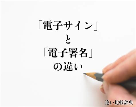 「電子サイン」と「電子署名」の違いとは？分かりやすく解釈 違い比較辞典