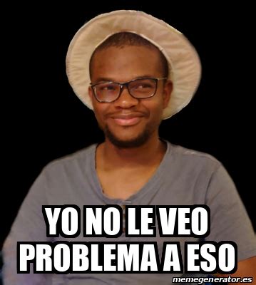 Meme Personalizado Yo No Le Veo Problema A Eso