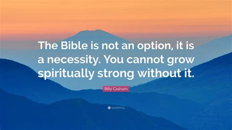 Billy Graham Quote The Bible Is Not An Option It Is A Necessity You