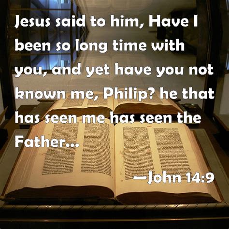 John 14:9 Jesus said to him, Have I been so long time with you, and yet ...