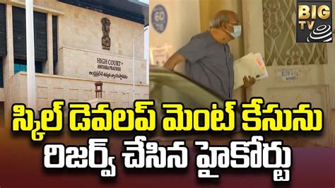 Ap Skill Development Scam స్కిల్ డెవలప్ మెంట్ కేసును రిజర్వ్ చేసిన హైకోర్టు Big Tv Telugu