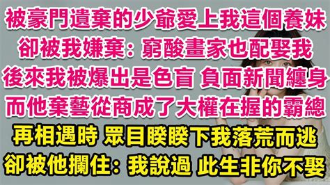 被豪門遺棄的少爺愛上我這個養妹，卻被我嫌棄：窮酸畫家也配娶我？後來我被爆出是色盲，負面新聞纏身，而他棄藝從商成了大權在握的霸總。宴會上再相遇時我落荒而逃，眾目睽睽下卻被他攔住：我說過，此生非你