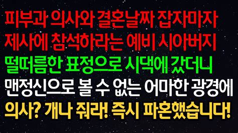 실화사연 피부과 의사와 결혼날짜 잡자마자 제사에 참석하라는 예비 시아버지 떨떠름한 표정으로 시댁에 갔더니 맨정신으로 볼 수