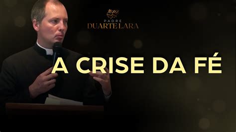 A Crise De F Padre Duarte Lara Youtube