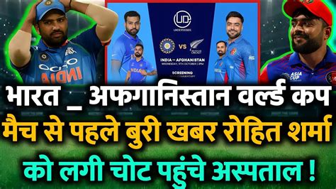 Ind Vs Afg World Cup Ind Vs Afg वर्ल्ड कप मैच रोहित शर्मा को लगी चोट