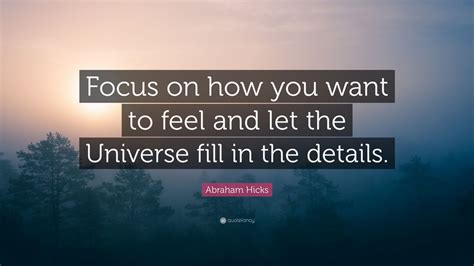 Abraham Hicks Quote Focus On How You Want To Feel And Let The