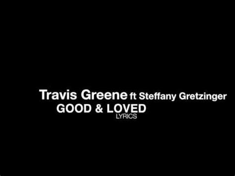 Travis Greene Ft Steffany Gretzinger Good And Loved Lyrics Youtube