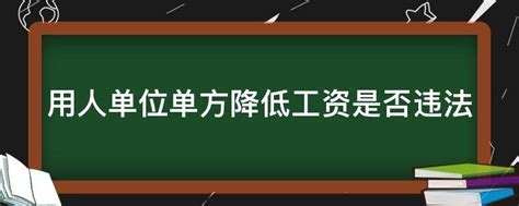 用人单位单方降低工资是否违法 业百科