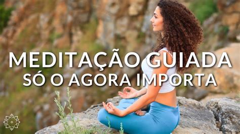 Medita O Guiada S O Agora Importa Viva Em Paz Youtube