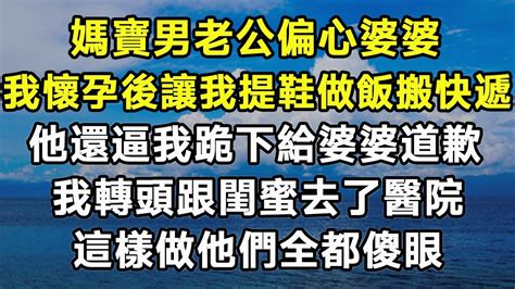 媽寶男老公偏心婆婆！我懷孕後讓我提鞋做飯搬快遞！他還逼我跪下給婆婆道歉！我轉頭跟閨蜜去了醫院！我這樣做他們全都傻眼！爽文 打脸渣男情感