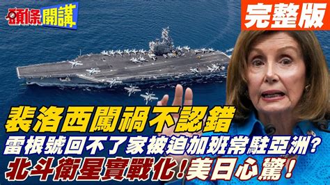 【頭條開講中集】裴洛西認清闖禍了 雷根號被逼退幾百公里 有家歸不得被加班 美國還是畏懼中國 Icbm試射叫停 20220805