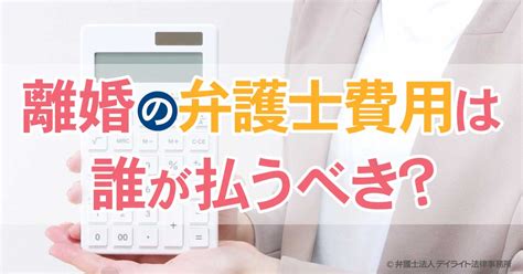 離婚の弁護士費用は誰が払うべきですか？【弁護士が解説】 離婚の相談はデイライト法律事務所