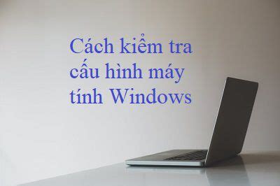 Cách kiểm tra cấu hình máy tính Windows - KienThucPC.com